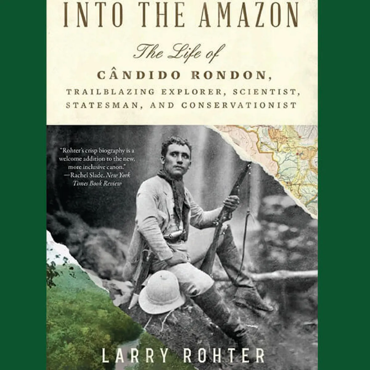Into The Amazon: The Life of Candido Rondon, Trailblazing Explorer, Scientist, Statesman, and Conservationist