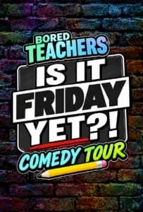 BORED TEACHERS: “IS IT FRIDAY YET?!” COMEDY TOUR